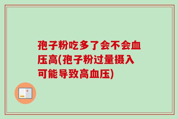 孢子粉吃多了会不会血压高(孢子粉过量摄入可能导致高血压)-第1张图片-卓越灵芝孢子粉 孢子粉吃多了会不会血压高(孢子粉过量摄入可能导致高血压)-第1张图片-卓越灵芝孢子粉