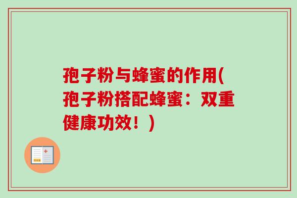 孢子粉与蜂蜜的作用(孢子粉搭配蜂蜜：双重健康功效！)-第1张图片-卓越灵芝孢子粉