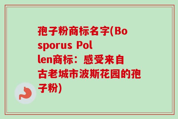 孢子粉商标名字(Bosporus Pollen商标:感受来自古老城市波斯花园的孢子粉)-第1张图片-卓越灵芝孢子粉 孢子粉商标名字(Bosporus Pollen商标:感受来自古老城市波斯花园的孢子粉)-第1张图片-卓越灵芝孢子粉