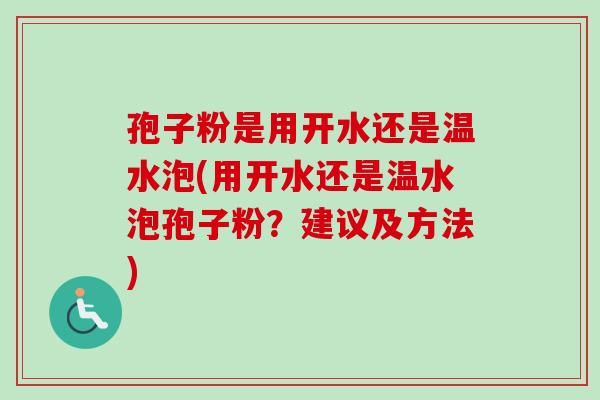 孢子粉是用开水还是温水泡(用开水还是温水泡孢子粉?建议及方法)-第1张图片-卓越灵芝孢子粉 孢子粉是用开水还是温水泡(用开水还是温水泡孢子粉?建议及方法)-第1张图片-卓越灵芝孢子粉