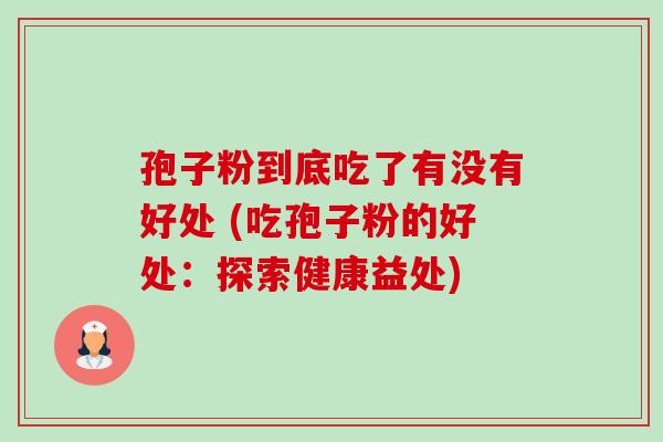 孢子粉到底吃了有没有好处 (吃孢子粉的好处：探索健康益处)-第1张图片-卓越灵芝孢子粉
