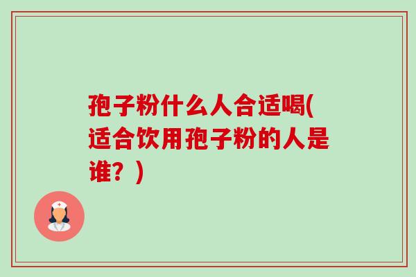 孢子粉什么人合适喝(适合饮用孢子粉的人是谁?)-第1张图片-卓越灵芝孢子粉 孢子粉什么人合适喝(适合饮用孢子粉的人是谁?)-第1张图片-卓越灵芝孢子粉