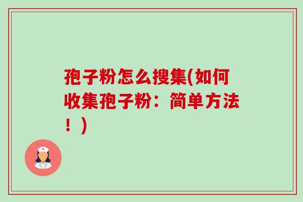 孢子粉怎么搜集(如何收集孢子粉：简单方法！)-第1张图片-卓越灵芝孢子粉