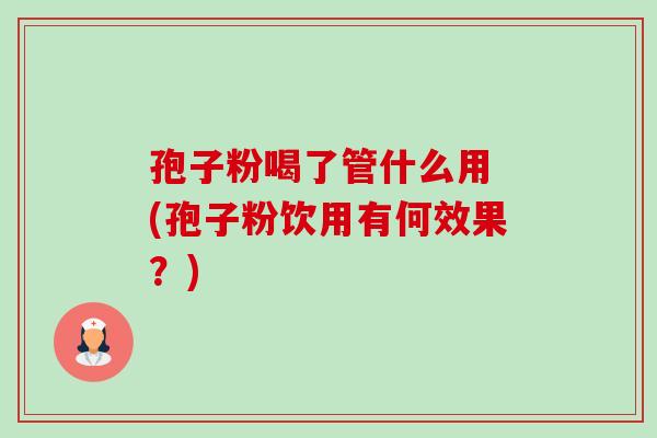 孢子粉喝了管什么用 (孢子粉饮用有何效果?)-第1张图片-卓越灵芝孢子粉 孢子粉喝了管什么用 (孢子粉饮用有何效果?)-第1张图片-卓越灵芝孢子粉