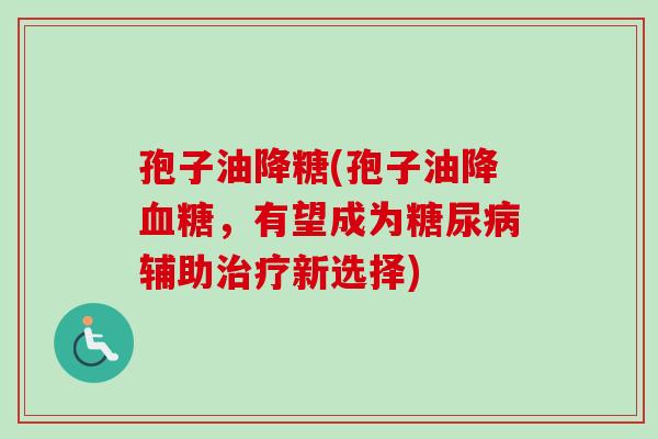 孢子油降糖(孢子油降血糖,有望成为糖尿病辅助治疗新选择)-第1张图片-卓越灵芝孢子粉 孢子油降糖(孢子油降血糖,有望成为糖尿病辅助治疗新选择)-第1张图片-卓越灵芝孢子粉