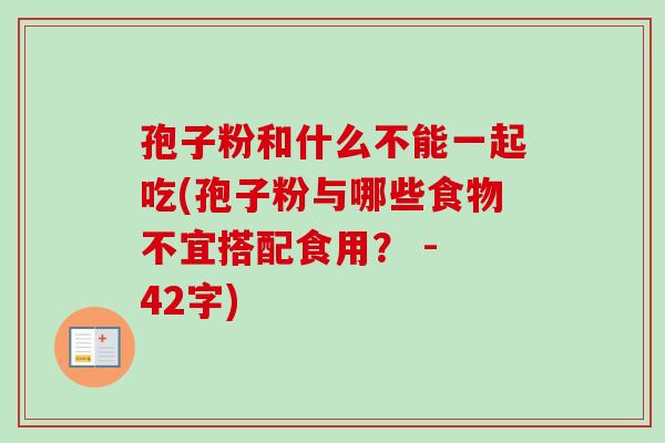 孢子粉和什么不能一起吃(孢子粉与哪些食物不宜搭配食用？ - 42字)-第1张图片-卓越灵芝孢子粉