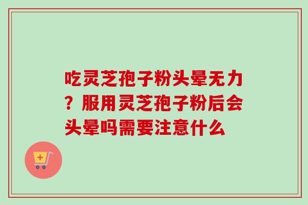 吃灵芝孢子粉头晕无力?服用灵芝孢子粉后会头晕吗需要注意什么-第1张图片-卓越灵芝孢子粉 吃灵芝孢子粉头晕无力?服用灵芝孢子粉后会头晕吗需要注意什么-第1张图片-卓越灵芝孢子粉