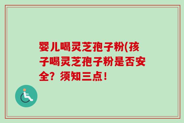 婴儿喝灵芝孢子粉(孩子喝灵芝孢子粉是否安全?须知三点!-第1张图片-卓越灵芝孢子粉 婴儿喝灵芝孢子粉(孩子喝灵芝孢子粉是否安全?须知三点!-第1张图片-卓越灵芝孢子粉