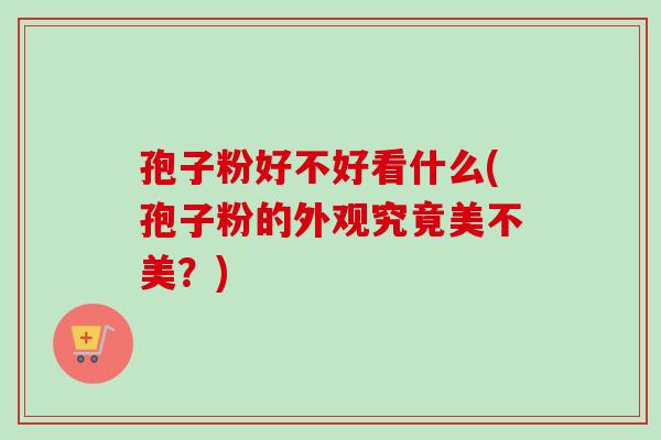 孢子粉好不好看什么(孢子粉的外观究竟美不美?)-第1张图片-卓越灵芝孢子粉 孢子粉好不好看什么(孢子粉的外观究竟美不美?)-第1张图片-卓越灵芝孢子粉