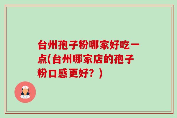 台州孢子粉哪家好吃一点(台州哪家店的孢子粉口感更好？)-第1张图片-卓越灵芝孢子粉