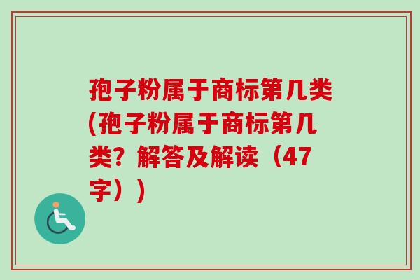 孢子粉属于商标第几类(孢子粉属于商标第几类？解答及解读（47字）)-第1张图片-卓越灵芝孢子粉