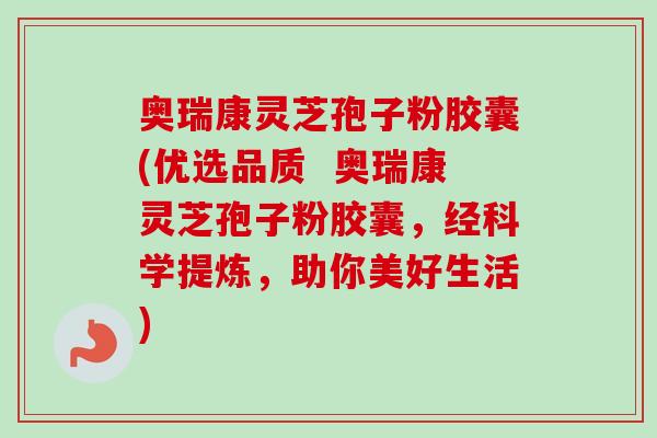 奥瑞康灵芝孢子粉胶囊(优选品质 奥瑞康灵芝孢子粉胶囊,经科学提炼,助你美好生活)-第1张图片-卓越灵芝孢子粉 奥瑞康灵芝孢子粉胶囊(优选品质 奥瑞康灵芝孢子粉胶囊,经科学提炼,助你美好生活)-第1张图片-卓越灵芝孢子粉