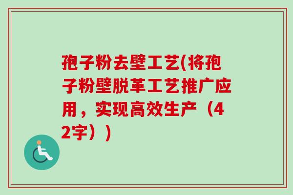 孢子粉去壁工艺(将孢子粉壁脱革工艺推广应用,实现高效生产(42字))-第1张图片-卓越灵芝孢子粉 孢子粉去壁工艺(将孢子粉壁脱革工艺推广应用,实现高效生产(42字))-第1张图片-卓越灵芝孢子粉
