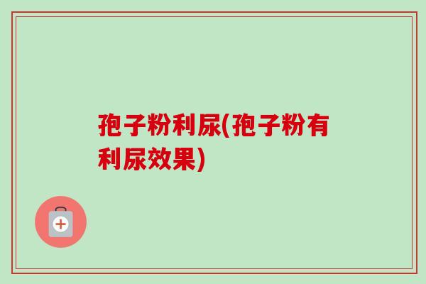 孢子粉利尿(孢子粉有利尿效果)-第1张图片-卓越灵芝孢子粉 孢子粉利尿(孢子粉有利尿效果)-第1张图片-卓越灵芝孢子粉