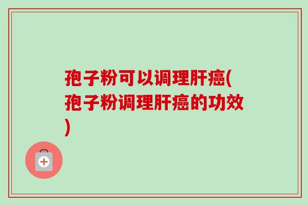 孢子粉可以调理肝癌(孢子粉调理肝癌的功效)-第1张图片-卓越灵芝孢子粉 孢子粉可以调理肝癌(孢子粉调理肝癌的功效)-第1张图片-卓越灵芝孢子粉