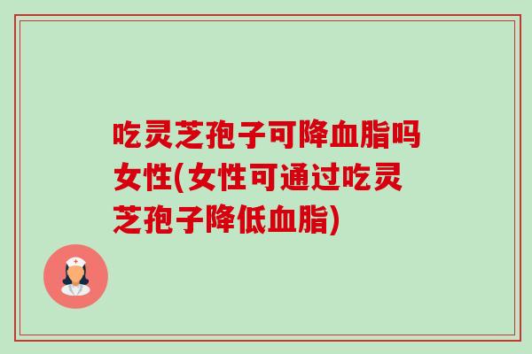 吃灵芝孢子可降血脂吗女性(女性可通过吃灵芝孢子降低血脂)-第1张图片-卓越灵芝孢子粉 吃灵芝孢子可降血脂吗女性(女性可通过吃灵芝孢子降低血脂)-第1张图片-卓越灵芝孢子粉