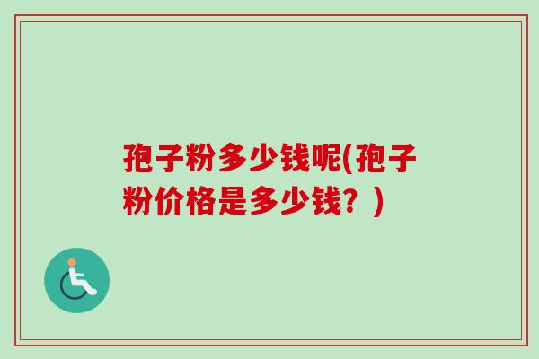 孢子粉多少钱呢(孢子粉价格是多少钱?)-第1张图片-卓越灵芝孢子粉 孢子粉多少钱呢(孢子粉价格是多少钱?)-第1张图片-卓越灵芝孢子粉