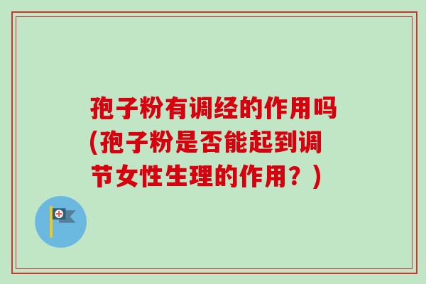 孢子粉有调经的作用吗(孢子粉是否能起到调节女性生理的作用?)-第1张图片-卓越灵芝孢子粉 孢子粉有调经的作用吗(孢子粉是否能起到调节女性生理的作用?)-第1张图片-卓越灵芝孢子粉