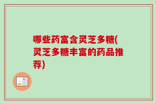 哪些药富含灵芝多糖(灵芝多糖丰富的药品推荐)-第1张图片-卓越灵芝孢子粉 哪些药富含灵芝多糖(灵芝多糖丰富的药品推荐)-第1张图片-卓越灵芝孢子粉