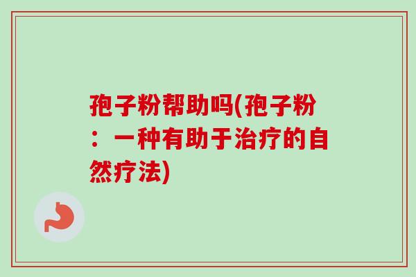 孢子粉帮助吗(孢子粉:一种有助于治疗的自然疗法)-第1张图片-卓越灵芝孢子粉 孢子粉帮助吗(孢子粉:一种有助于治疗的自然疗法)-第1张图片-卓越灵芝孢子粉