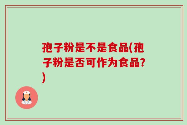 孢子粉是不是食品(孢子粉是否可作为食品？)-第1张图片-卓越灵芝孢子粉