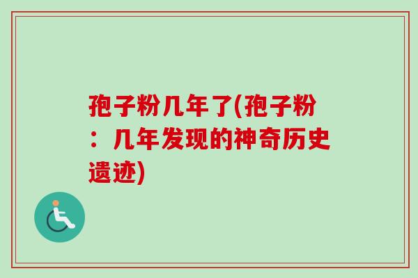 孢子粉几年了(孢子粉:几年发现的神奇历史遗迹)-第1张图片-卓越灵芝孢子粉 孢子粉几年了(孢子粉:几年发现的神奇历史遗迹)-第1张图片-卓越灵芝孢子粉