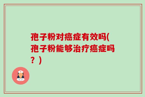 孢子粉对癌症有效吗(孢子粉能够治疗癌症吗?)-第1张图片-卓越灵芝孢子粉 孢子粉对癌症有效吗(孢子粉能够治疗癌症吗?)-第1张图片-卓越灵芝孢子粉