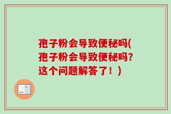 孢子粉会导致便秘吗(孢子粉会导致便秘吗?这个问题解答了!)-第1张图片-卓越灵芝孢子粉 孢子粉会导致便秘吗(孢子粉会导致便秘吗?这个问题解答了!)-第1张图片-卓越灵芝孢子粉