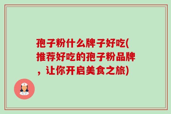 孢子粉什么牌子好吃(推荐好吃的孢子粉品牌,让你开启美食之旅)-第1张图片-卓越灵芝孢子粉 孢子粉什么牌子好吃(推荐好吃的孢子粉品牌,让你开启美食之旅)-第1张图片-卓越灵芝孢子粉