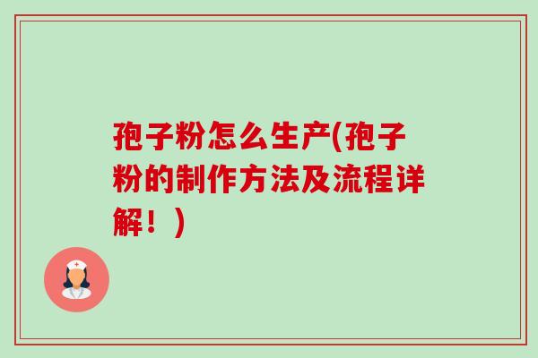 孢子粉怎么生产(孢子粉的制作方法及流程详解！)-第1张图片-卓越灵芝孢子粉
