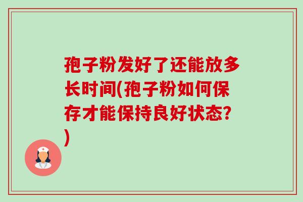 孢子粉发好了还能放多长时间(孢子粉如何保存才能保持良好状态?)-第1张图片-卓越灵芝孢子粉 孢子粉发好了还能放多长时间(孢子粉如何保存才能保持良好状态?)-第1张图片-卓越灵芝孢子粉