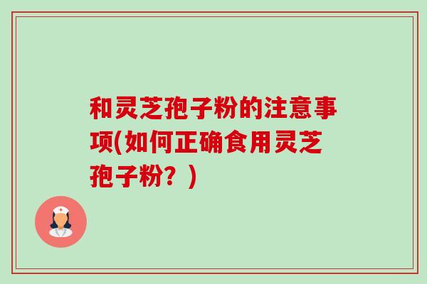 和灵芝孢子粉的注意事项(如何正确食用灵芝孢子粉?)-第1张图片-卓越灵芝孢子粉 和灵芝孢子粉的注意事项(如何正确食用灵芝孢子粉?)-第1张图片-卓越灵芝孢子粉
