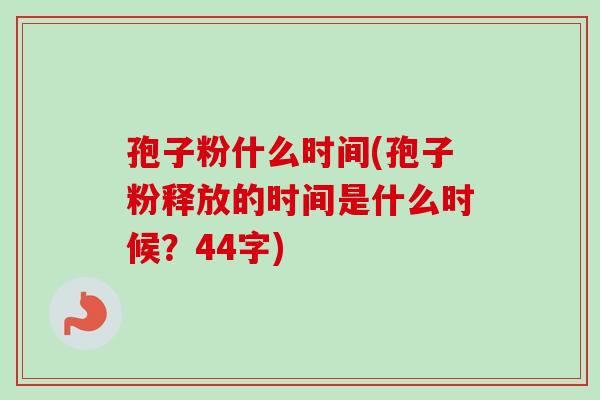 孢子粉什么时间(孢子粉释放的时间是什么时候?44字)-第1张图片-卓越灵芝孢子粉 孢子粉什么时间(孢子粉释放的时间是什么时候?44字)-第1张图片-卓越灵芝孢子粉