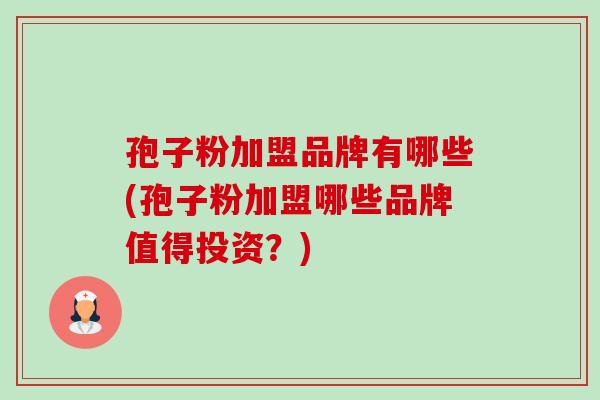 孢子粉加盟品牌有哪些(孢子粉加盟哪些品牌值得投资?)-第1张图片-卓越灵芝孢子粉 孢子粉加盟品牌有哪些(孢子粉加盟哪些品牌值得投资?)-第1张图片-卓越灵芝孢子粉