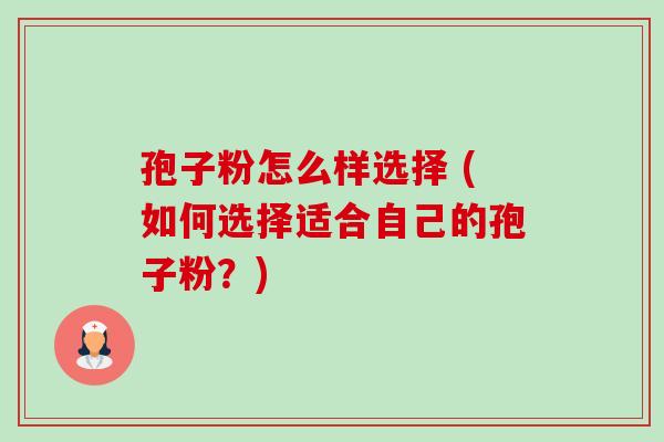 孢子粉怎么样选择 (如何选择适合自己的孢子粉?)-第1张图片-卓越灵芝孢子粉 孢子粉怎么样选择 (如何选择适合自己的孢子粉?)-第1张图片-卓越灵芝孢子粉