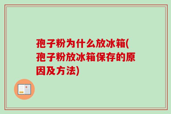 孢子粉为什么放冰箱(孢子粉放冰箱保存的原因及方法)-第1张图片-卓越灵芝孢子粉 孢子粉为什么放冰箱(孢子粉放冰箱保存的原因及方法)-第1张图片-卓越灵芝孢子粉