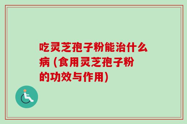 吃灵芝孢子粉能治什么病 (食用灵芝孢子粉的功效与作用)-第1张图片-卓越灵芝孢子粉 吃灵芝孢子粉能治什么病 (食用灵芝孢子粉的功效与作用)-第1张图片-卓越灵芝孢子粉