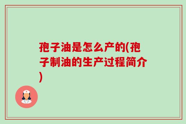 孢子油是怎么产的(孢子制油的生产过程简介)-第1张图片-卓越灵芝孢子粉