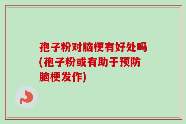 孢子粉对脑梗有好处吗(孢子粉或有助于预防脑梗发作)-第1张图片-卓越灵芝孢子粉