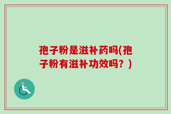 孢子粉是滋补药吗(孢子粉有滋补功效吗?)-第1张图片-卓越灵芝孢子粉 孢子粉是滋补药吗(孢子粉有滋补功效吗?)-第1张图片-卓越灵芝孢子粉
