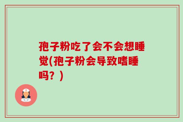 孢子粉吃了会不会想睡觉(孢子粉会导致嗜睡吗？)-第1张图片-卓越灵芝孢子粉