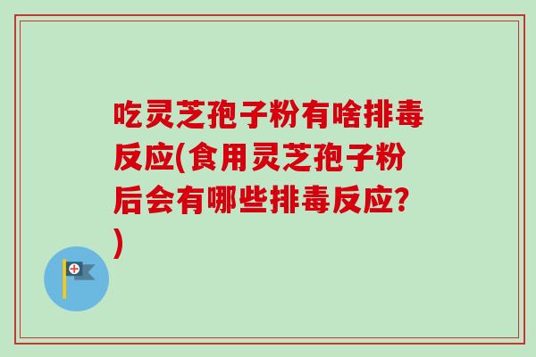 吃灵芝孢子粉有啥排毒反应(食用灵芝孢子粉后会有哪些排毒反应?)-第1张图片-卓越灵芝孢子粉 吃灵芝孢子粉有啥排毒反应(食用灵芝孢子粉后会有哪些排毒反应?)-第1张图片-卓越灵芝孢子粉