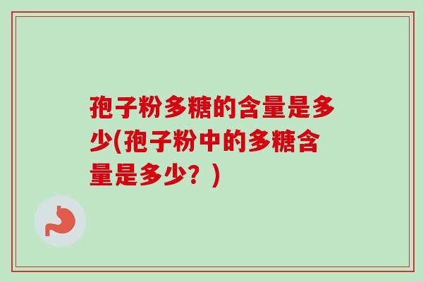 孢子粉多糖的含量是多少(孢子粉中的多糖含量是多少？)-第1张图片-卓越灵芝孢子粉