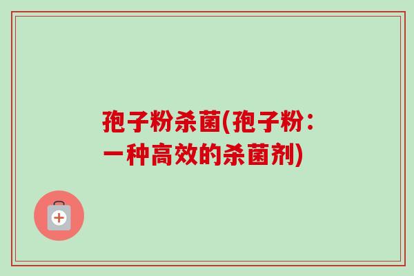 孢子粉杀菌(孢子粉:一种高效的杀菌剂)-第1张图片-卓越灵芝孢子粉 孢子粉杀菌(孢子粉:一种高效的杀菌剂)-第1张图片-卓越灵芝孢子粉