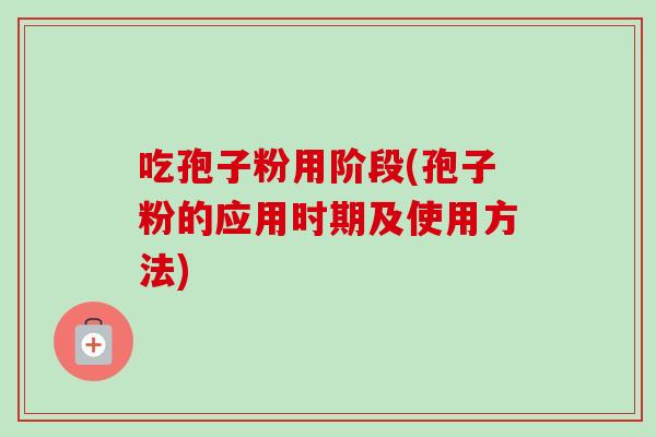 吃孢子粉用阶段(孢子粉的应用时期及使用方法)-第1张图片-卓越灵芝孢子粉 吃孢子粉用阶段(孢子粉的应用时期及使用方法)-第1张图片-卓越灵芝孢子粉