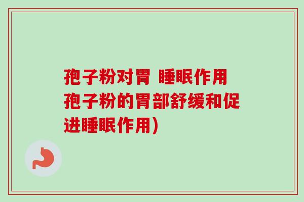 孢子粉对胃 睡眠作用孢子粉的胃部舒缓和促进睡眠作用)-第1张图片-卓越灵芝孢子粉
