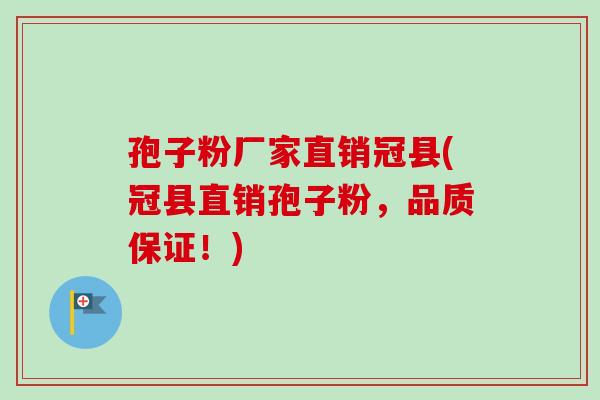 孢子粉厂家直销冠县(冠县直销孢子粉，品质保证！)-第1张图片-卓越灵芝孢子粉