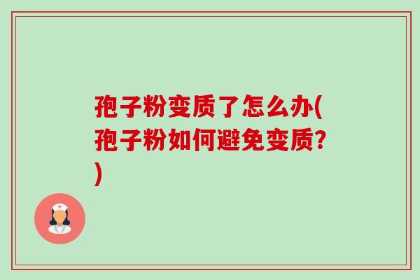 孢子粉变质了怎么办(孢子粉如何避免变质?)-第1张图片-卓越灵芝孢子粉 孢子粉变质了怎么办(孢子粉如何避免变质?)-第1张图片-卓越灵芝孢子粉