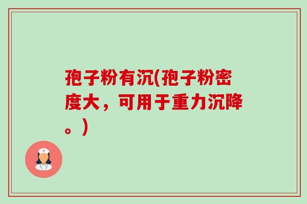 孢子粉有沉(孢子粉密度大，可用于重力沉降。)-第1张图片-卓越灵芝孢子粉