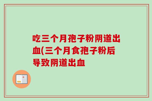 吃三个月孢子粉阴道出血(三个月食孢子粉后导致阴道出血-第1张图片-卓越灵芝孢子粉 吃三个月孢子粉阴道出血(三个月食孢子粉后导致阴道出血-第1张图片-卓越灵芝孢子粉
